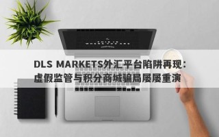 DLS MARKETS外汇平台陷阱再现：虚假监管与积分商城骗局屡屡重演