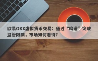 欧易OKX虚拟货币交易：通过“暗道”突破监管限制，市场如何看待？