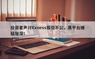 投资者声讨Exness报价不公，黑平台嫌疑加深！