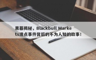 黑幕揭秘，Blackbull Markets滑点事件背后的不为人知的故事！