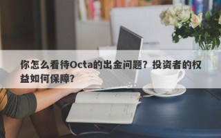 你怎么看待Octa的出金问题？投资者的权益如何保障？