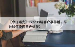 【今日曝光】Exness坑客户事件后，平台如何挽回用户信任？