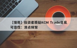 【懂哥】投资者质疑KCM Trade交易可靠性：滑点频繁