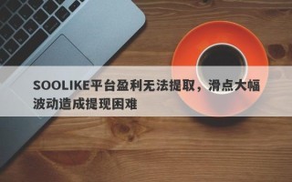 SOOLIKE平台盈利无法提取，滑点大幅波动造成提现困难