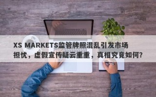 XS MARKETS监管牌照混乱引发市场担忧，虚假宣传疑云重重，真相究竟如何？