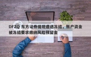 DFZQ 东方证券提现遭遇冻结，账户资金被冻结要求缴纳风险预留金