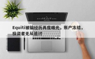 Equiti被骗经历再度曝光，账户冻结，投资者无从追讨