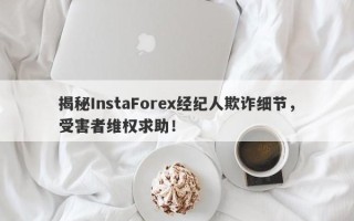 揭秘InstaForex经纪人欺诈细节，受害者维权求助！