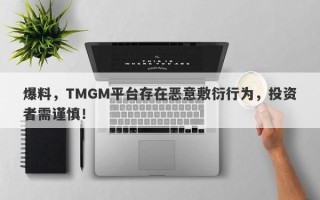 爆料，TMGM平台存在恶意敷衍行为，投资者需谨慎！