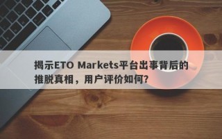 揭示ETO Markets平台出事背后的推脱真相，用户评价如何？