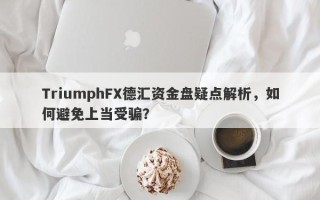 TriumphFX德汇资金盘疑点解析，如何避免上当受骗？