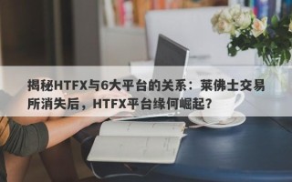 揭秘HTFX与6大平台的关系：莱佛士交易所消失后，HTFX平台缘何崛起？