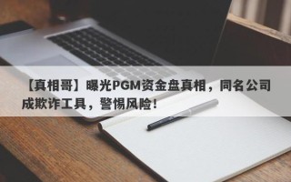 【真相哥】曝光PGM资金盘真相，同名公司成欺诈工具，警惕风险！