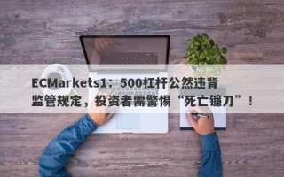 ECMarkets1：500杠杆公然违背监管规定，投资者需警惕“死亡镰刀”！