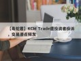 【毒蛇君】KCM Trade遭投资者投诉，交易滑点频发