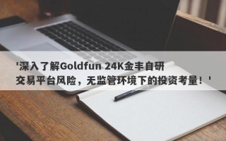 '深入了解Goldfun 24K金丰自研交易平台风险，无监管环境下的投资考量！'