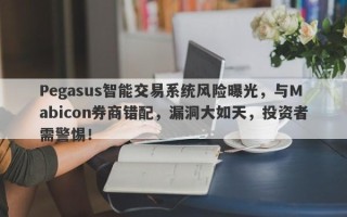 Pegasus智能交易系统风险曝光，与Mabicon券商错配，漏洞大如天，投资者需警惕！