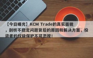 【今日曝光】KCM Trade的真实面貌，剖析不稳定问题背后的原因和解决方案，投资者的权益保护不可忽视！