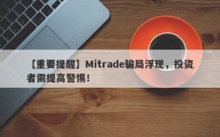 【重要提醒】Mitrade骗局浮现，投资者需提高警惕！