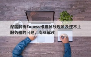 深度解析Exness卡盘掉线现象及连不上服务器的问题，专业解读