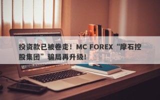 投资款已被卷走！MC FOREX“摩石控股集团”骗局再升级！