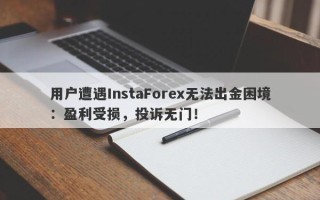 用户遭遇InstaForex无法出金困境：盈利受损，投诉无门！