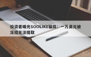 投资者曝光SOOLIKE骗局：一万美元被冻结无法提取