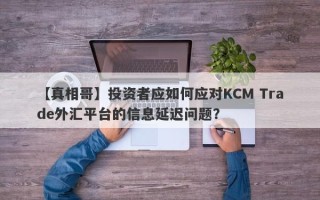 【真相哥】投资者应如何应对KCM Trade外汇平台的信息延迟问题？