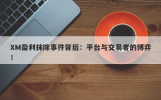 XM盈利抹除事件背后：平台与交易者的博弈！