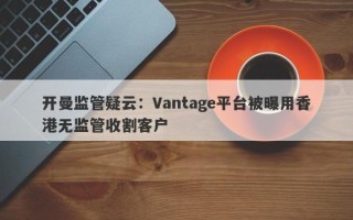 开曼监管疑云：Vantage平台被曝用香港无监管收割客户