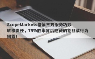 ScopeMarkets借第三方服务巧妙转移责任，75%胜率背后隐藏的割韭菜行为揭露！