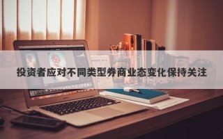 投资者应对不同类型券商业态变化保持关注