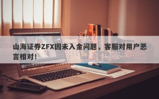 山海证券ZFX因未入金问题，客服对用户恶言相对！