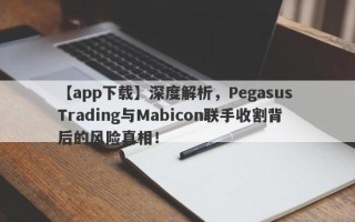 【app下载】深度解析，Pegasus Trading与Mabicon联手收割背后的风险真相！