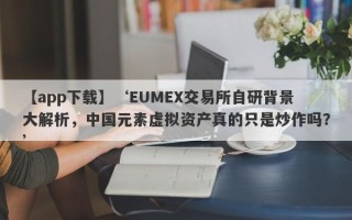 【app下载】‘EUMEX交易所自研背景大解析，中国元素虚拟资产真的只是炒作吗？’