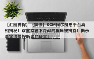 【汇圈神探】【震惊】KCM柯尔凯思平台真相揭秘！双重监管下隐藏的骗局被揭露！揭示事实混肴视听者的谎言！