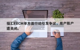 福汇FXCM单方面行动引发争议，用户账户遭关闭。