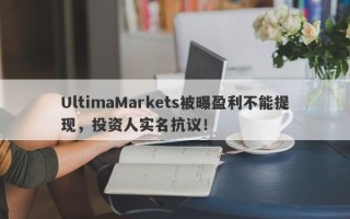 UltimaMarkets被曝盈利不能提现，投资人实名抗议！