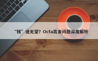 “钱”途无望？Octa出金问题深度解析