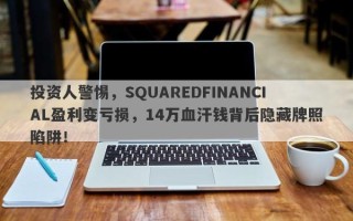 投资人警惕，SQUAREDFINANCIAL盈利变亏损，14万血汗钱背后隐藏牌照陷阱！