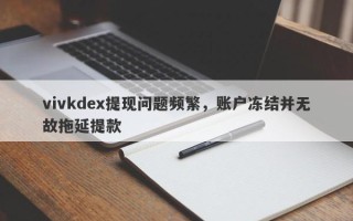 vivkdex提现问题频繁，账户冻结并无故拖延提款