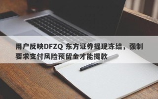 用户反映DFZQ 东方证券提现冻结，强制要求支付风险预留金才能提款