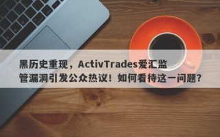 黑历史重现，ActivTrades爱汇监管漏洞引发公众热议！如何看待这一问题？