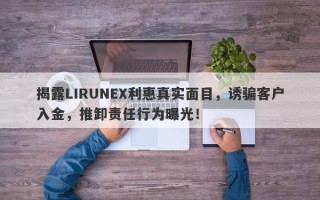 揭露LIRUNEX利惠真实面目，诱骗客户入金，推卸责任行为曝光！