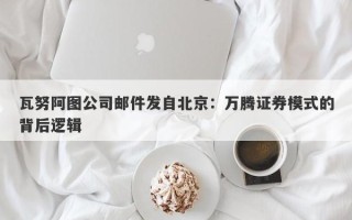 瓦努阿图公司邮件发自北京：万腾证券模式的背后逻辑