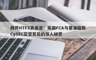 揭开HTFX真面目：英国FCA与塞浦路斯CySEC监管背后的惊人秘密