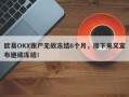 欧易OKX账户无故冻结6个月，接下来又宣布继续冻结！