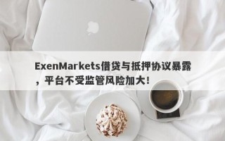 ExenMarkets借贷与抵押协议暴露，平台不受监管风险加大！