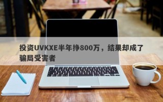 投资UVKXE半年挣800万，结果却成了骗局受害者