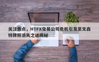 关注焦点，HTFX交易公司危机引发圣文森特牌照消失之谜揭秘